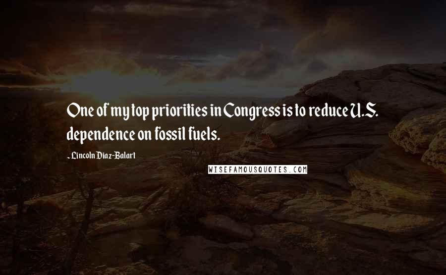 Lincoln Diaz-Balart Quotes: One of my top priorities in Congress is to reduce U.S. dependence on fossil fuels.