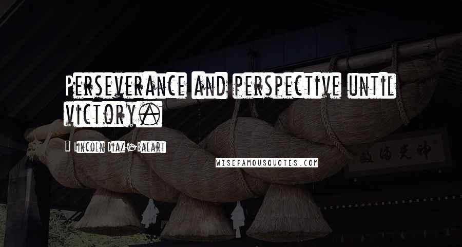 Lincoln Diaz-Balart Quotes: Perseverance and perspective until victory.