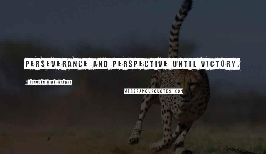 Lincoln Diaz-Balart Quotes: Perseverance and perspective until victory.