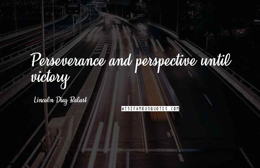 Lincoln Diaz-Balart Quotes: Perseverance and perspective until victory.