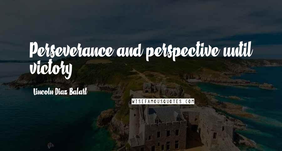 Lincoln Diaz-Balart Quotes: Perseverance and perspective until victory.