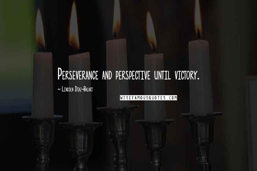 Lincoln Diaz-Balart Quotes: Perseverance and perspective until victory.