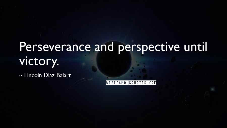 Lincoln Diaz-Balart Quotes: Perseverance and perspective until victory.