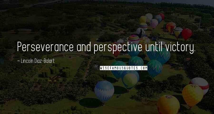 Lincoln Diaz-Balart Quotes: Perseverance and perspective until victory.