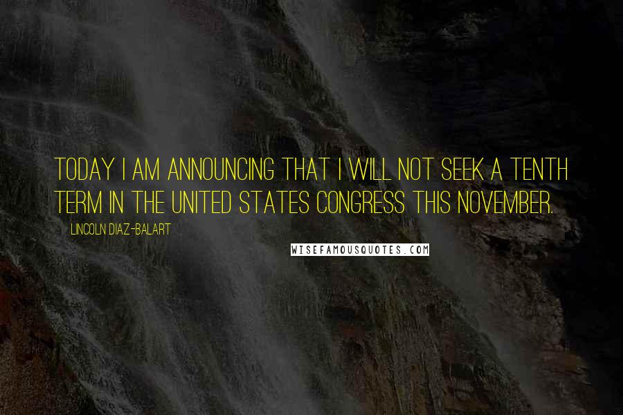 Lincoln Diaz-Balart Quotes: Today I am announcing that I will not seek a tenth term in the United States Congress this November.