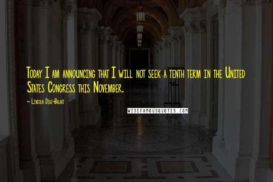 Lincoln Diaz-Balart Quotes: Today I am announcing that I will not seek a tenth term in the United States Congress this November.