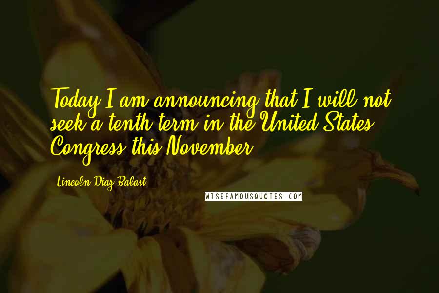 Lincoln Diaz-Balart Quotes: Today I am announcing that I will not seek a tenth term in the United States Congress this November.