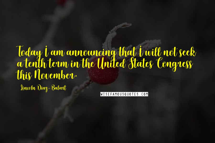 Lincoln Diaz-Balart Quotes: Today I am announcing that I will not seek a tenth term in the United States Congress this November.