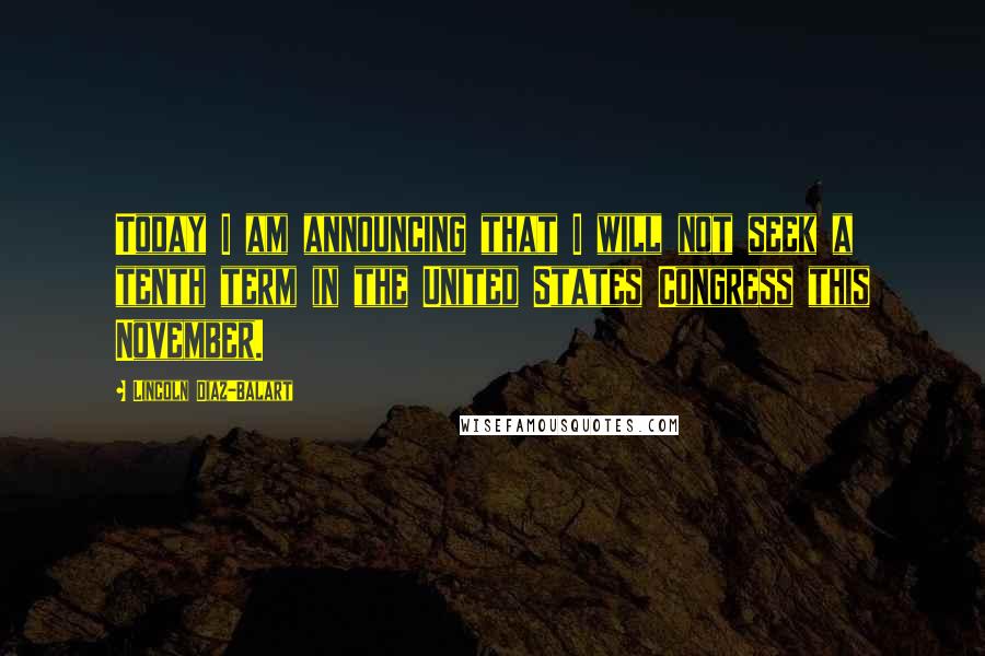 Lincoln Diaz-Balart Quotes: Today I am announcing that I will not seek a tenth term in the United States Congress this November.