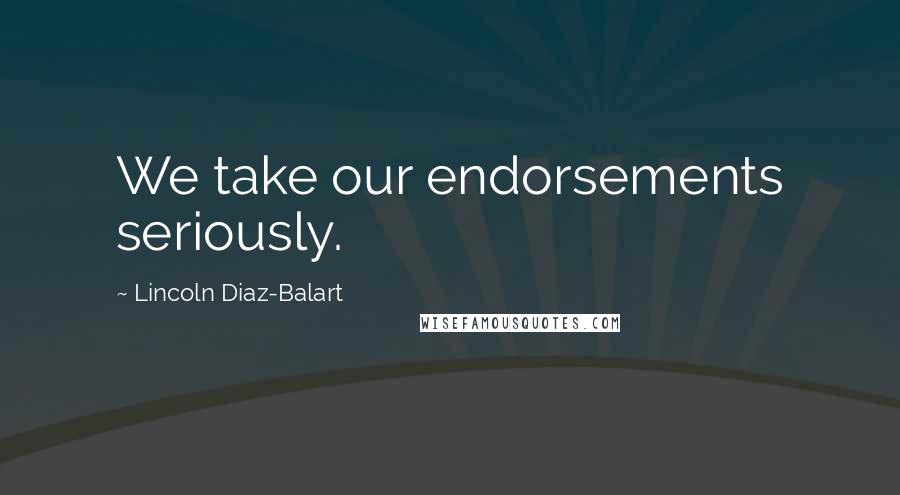 Lincoln Diaz-Balart Quotes: We take our endorsements seriously.