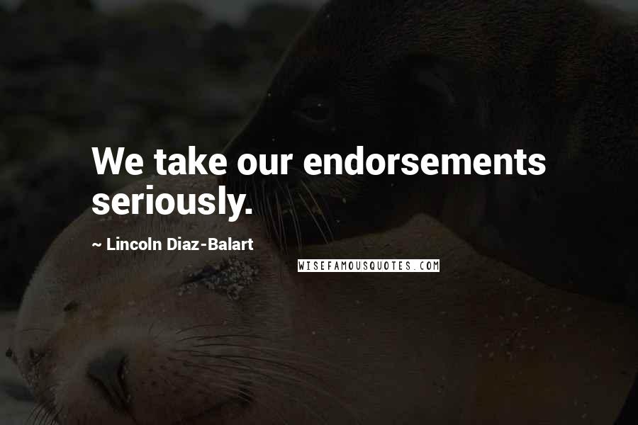 Lincoln Diaz-Balart Quotes: We take our endorsements seriously.