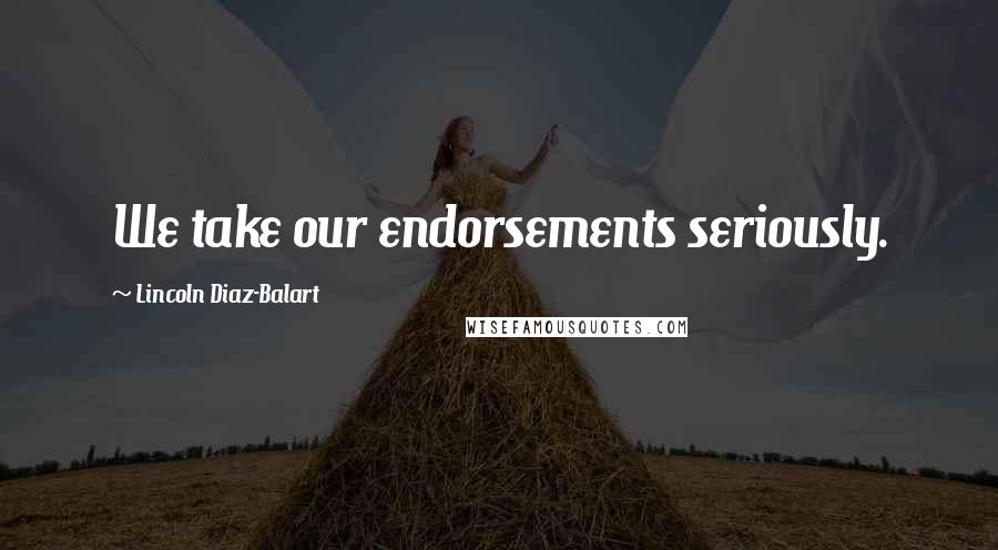 Lincoln Diaz-Balart Quotes: We take our endorsements seriously.