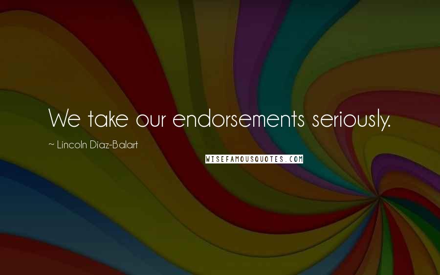 Lincoln Diaz-Balart Quotes: We take our endorsements seriously.