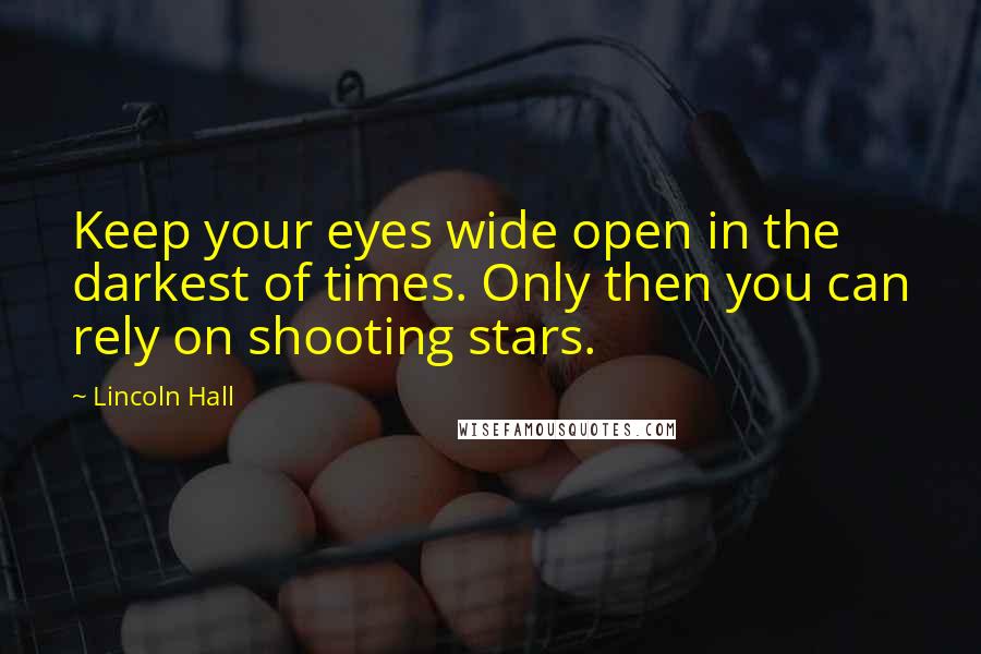 Lincoln Hall Quotes: Keep your eyes wide open in the darkest of times. Only then you can rely on shooting stars.