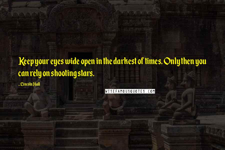 Lincoln Hall Quotes: Keep your eyes wide open in the darkest of times. Only then you can rely on shooting stars.