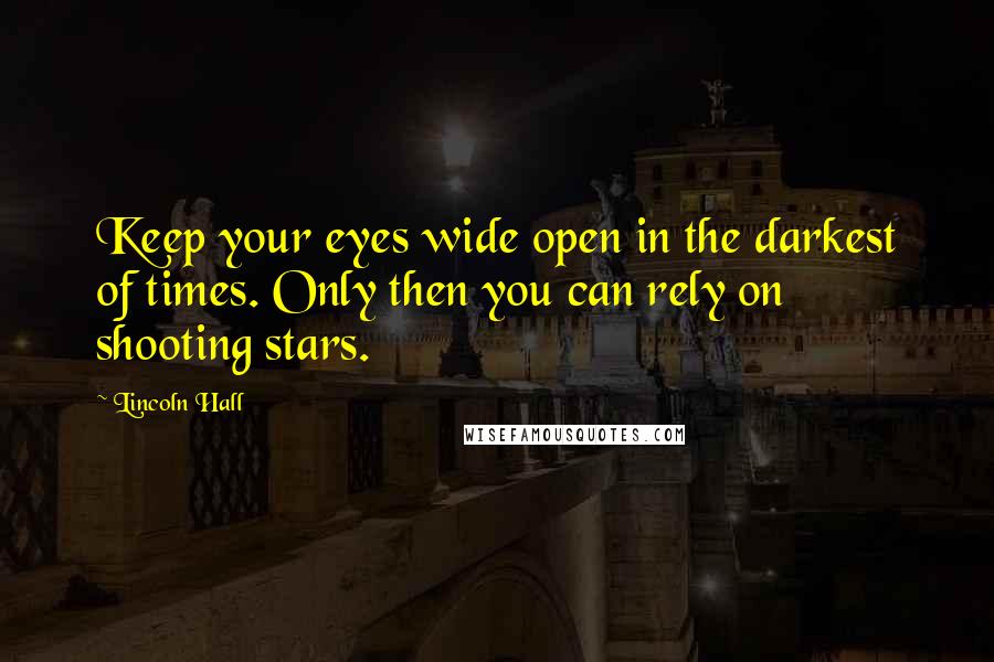 Lincoln Hall Quotes: Keep your eyes wide open in the darkest of times. Only then you can rely on shooting stars.
