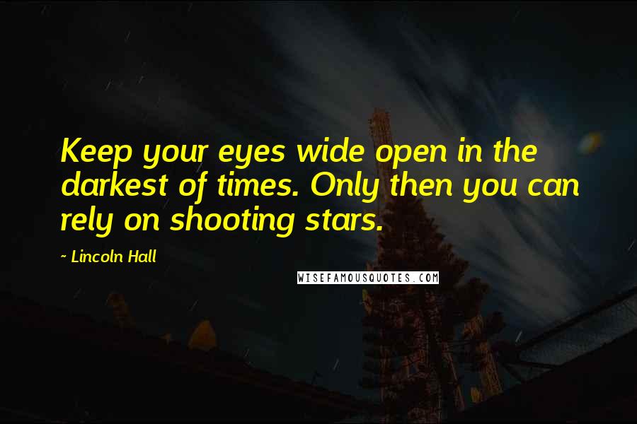 Lincoln Hall Quotes: Keep your eyes wide open in the darkest of times. Only then you can rely on shooting stars.