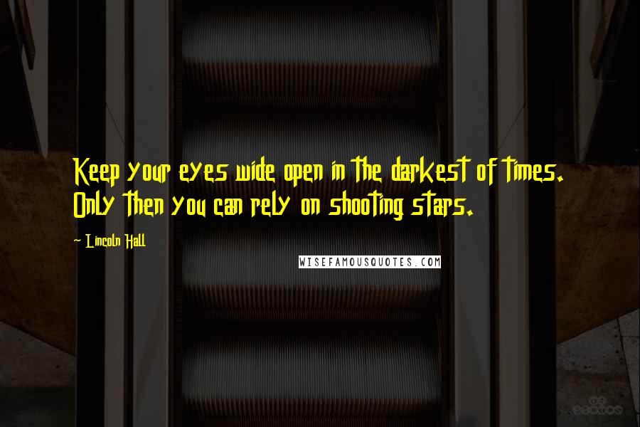 Lincoln Hall Quotes: Keep your eyes wide open in the darkest of times. Only then you can rely on shooting stars.