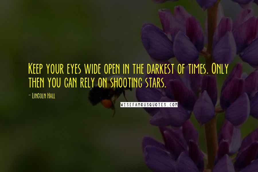 Lincoln Hall Quotes: Keep your eyes wide open in the darkest of times. Only then you can rely on shooting stars.