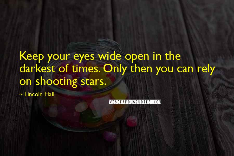 Lincoln Hall Quotes: Keep your eyes wide open in the darkest of times. Only then you can rely on shooting stars.