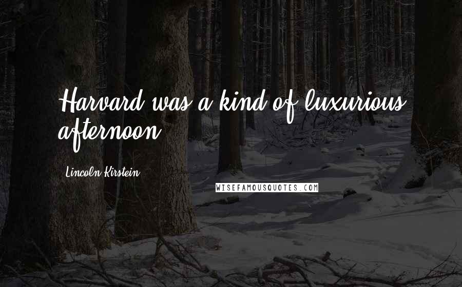 Lincoln Kirstein Quotes: Harvard was a kind of luxurious afternoon.