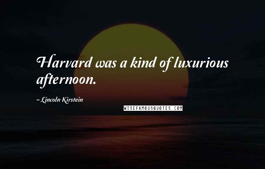 Lincoln Kirstein Quotes: Harvard was a kind of luxurious afternoon.