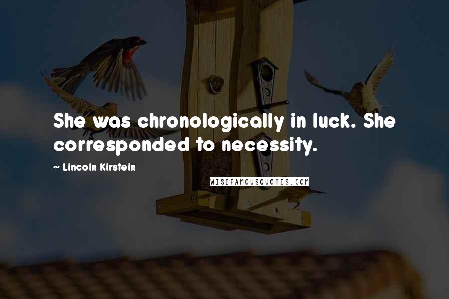 Lincoln Kirstein Quotes: She was chronologically in luck. She corresponded to necessity.