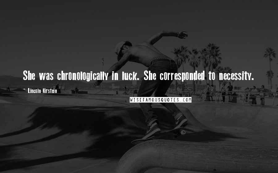 Lincoln Kirstein Quotes: She was chronologically in luck. She corresponded to necessity.