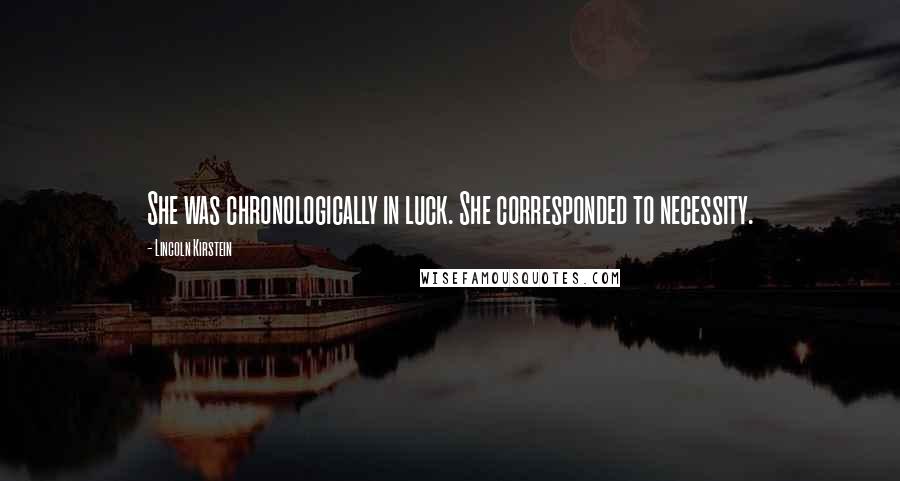 Lincoln Kirstein Quotes: She was chronologically in luck. She corresponded to necessity.