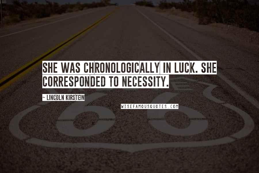 Lincoln Kirstein Quotes: She was chronologically in luck. She corresponded to necessity.