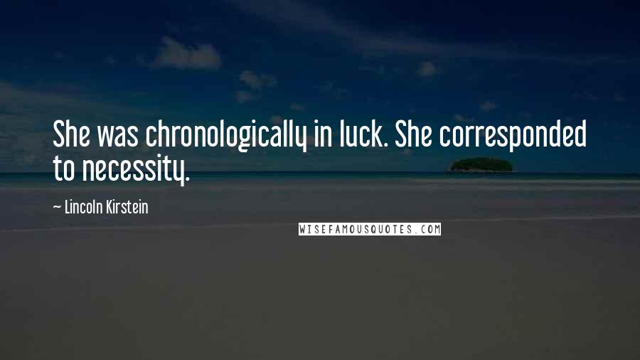 Lincoln Kirstein Quotes: She was chronologically in luck. She corresponded to necessity.