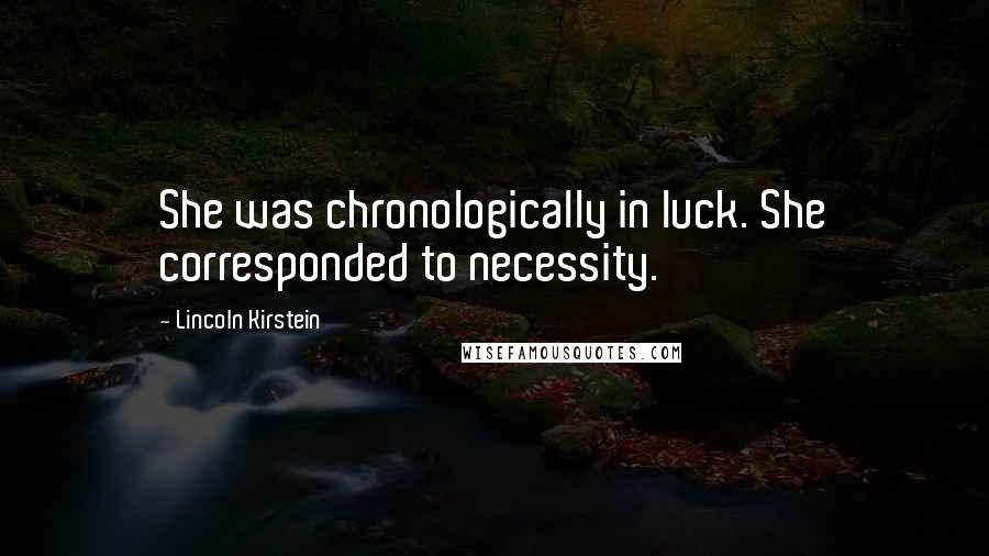 Lincoln Kirstein Quotes: She was chronologically in luck. She corresponded to necessity.
