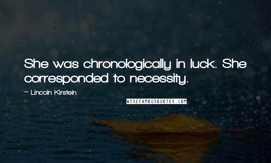 Lincoln Kirstein Quotes: She was chronologically in luck. She corresponded to necessity.