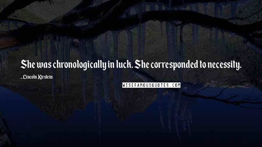 Lincoln Kirstein Quotes: She was chronologically in luck. She corresponded to necessity.