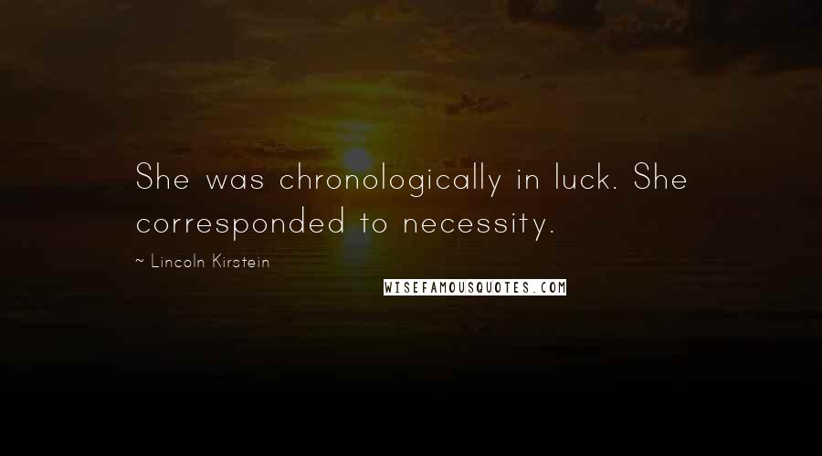 Lincoln Kirstein Quotes: She was chronologically in luck. She corresponded to necessity.