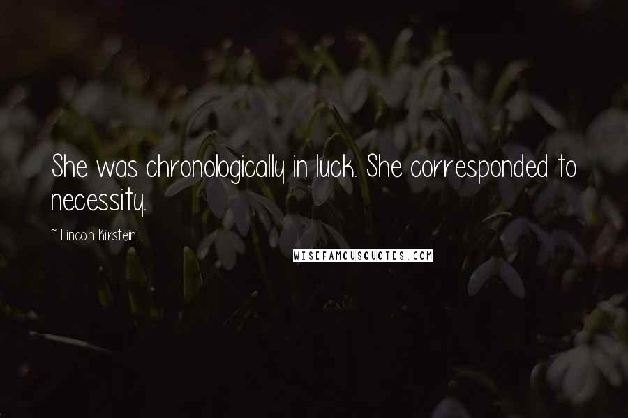 Lincoln Kirstein Quotes: She was chronologically in luck. She corresponded to necessity.