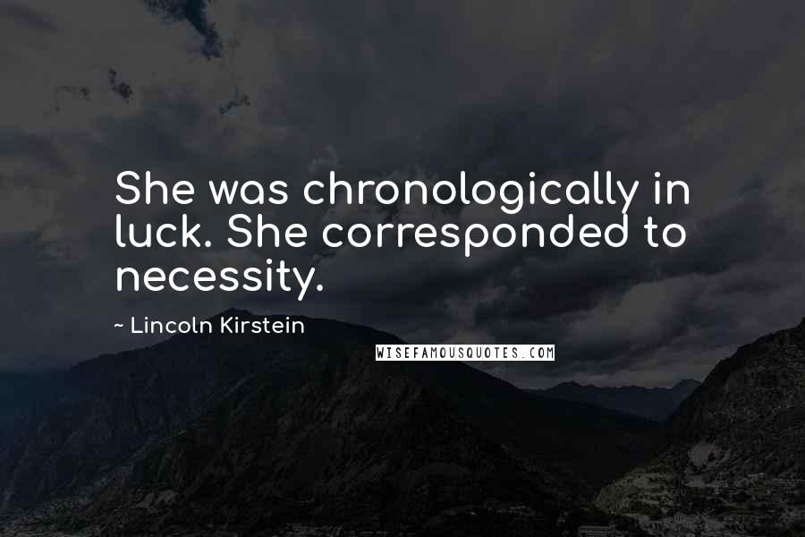 Lincoln Kirstein Quotes: She was chronologically in luck. She corresponded to necessity.