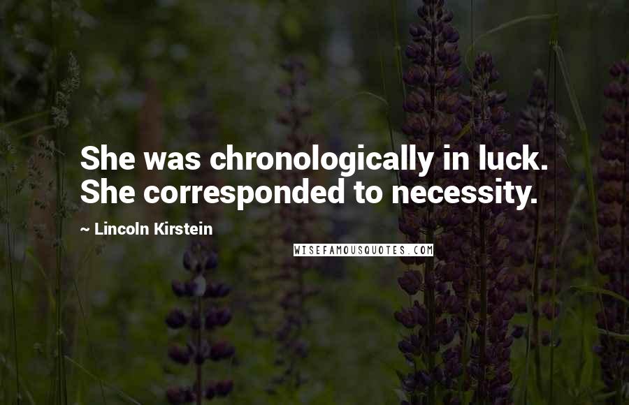 Lincoln Kirstein Quotes: She was chronologically in luck. She corresponded to necessity.