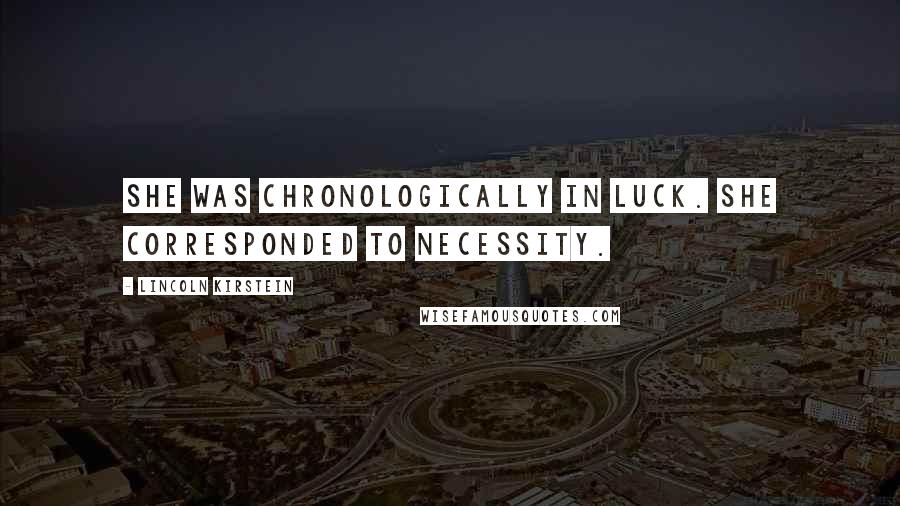 Lincoln Kirstein Quotes: She was chronologically in luck. She corresponded to necessity.