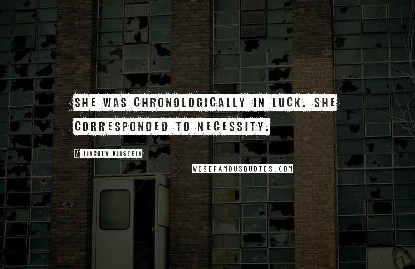 Lincoln Kirstein Quotes: She was chronologically in luck. She corresponded to necessity.