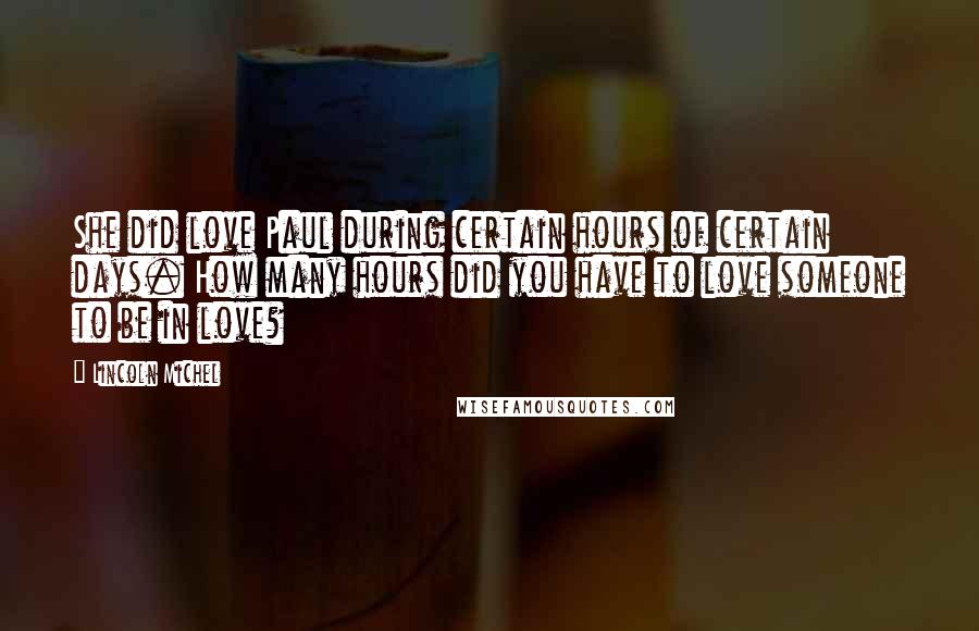 Lincoln Michel Quotes: She did love Paul during certain hours of certain days. How many hours did you have to love someone to be in love?