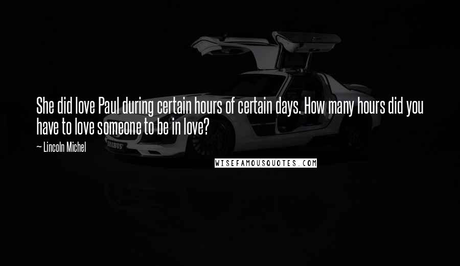 Lincoln Michel Quotes: She did love Paul during certain hours of certain days. How many hours did you have to love someone to be in love?