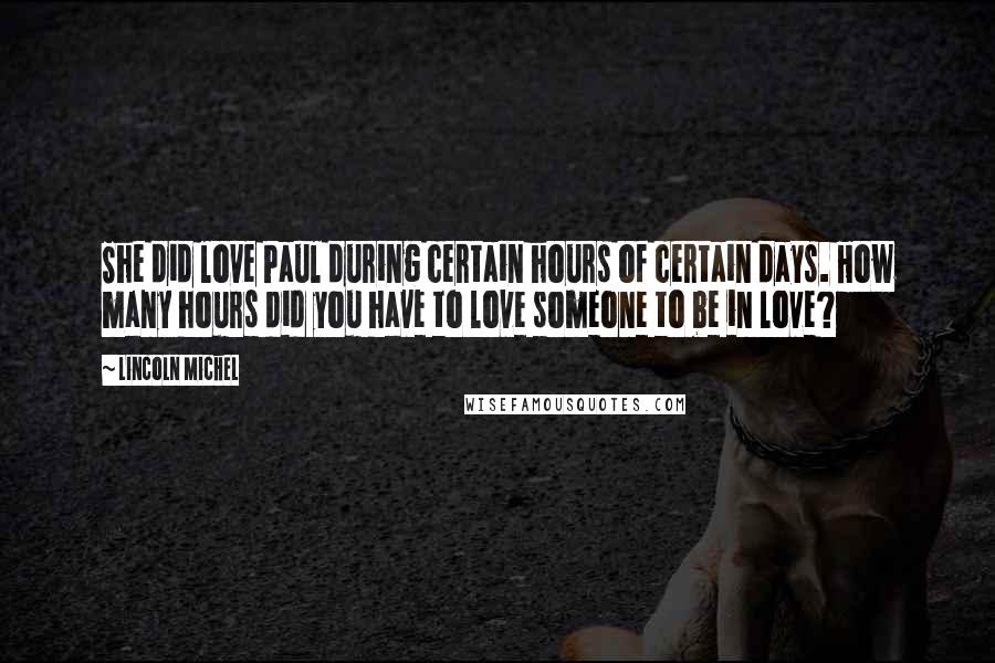 Lincoln Michel Quotes: She did love Paul during certain hours of certain days. How many hours did you have to love someone to be in love?