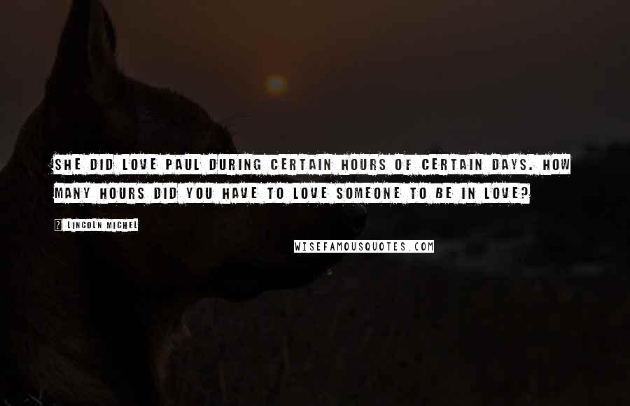 Lincoln Michel Quotes: She did love Paul during certain hours of certain days. How many hours did you have to love someone to be in love?