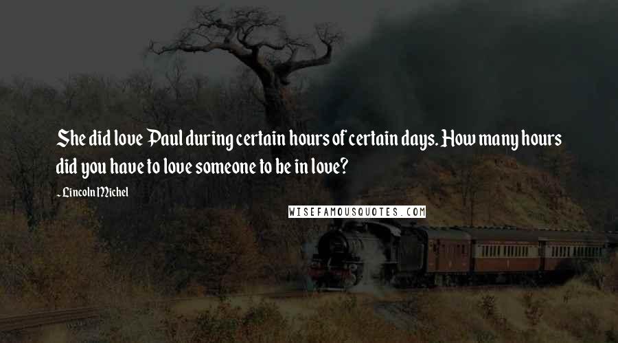 Lincoln Michel Quotes: She did love Paul during certain hours of certain days. How many hours did you have to love someone to be in love?