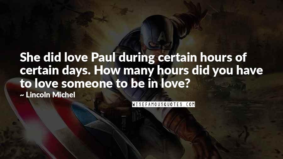 Lincoln Michel Quotes: She did love Paul during certain hours of certain days. How many hours did you have to love someone to be in love?