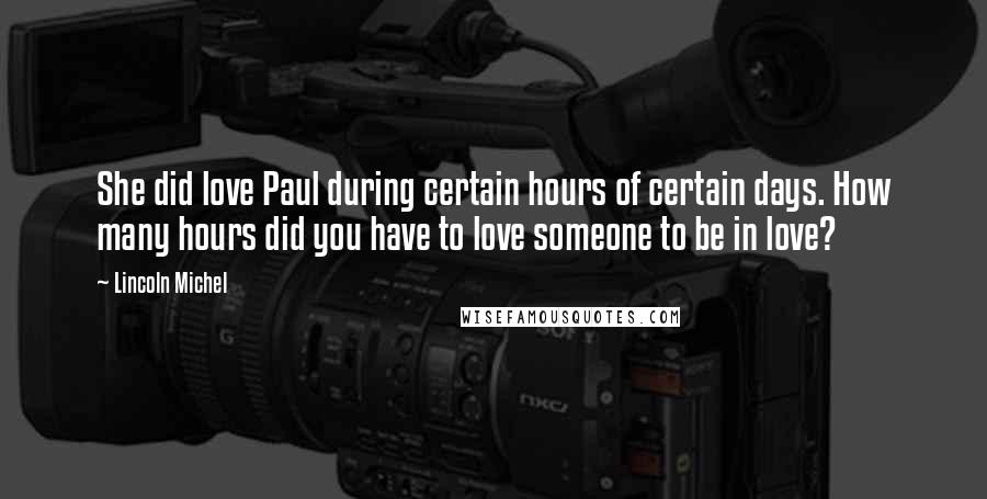 Lincoln Michel Quotes: She did love Paul during certain hours of certain days. How many hours did you have to love someone to be in love?