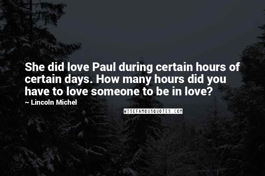 Lincoln Michel Quotes: She did love Paul during certain hours of certain days. How many hours did you have to love someone to be in love?