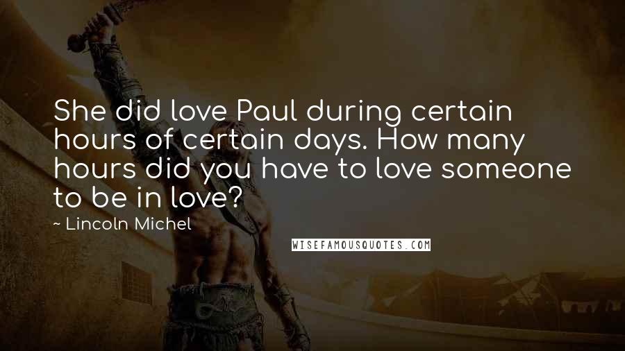 Lincoln Michel Quotes: She did love Paul during certain hours of certain days. How many hours did you have to love someone to be in love?