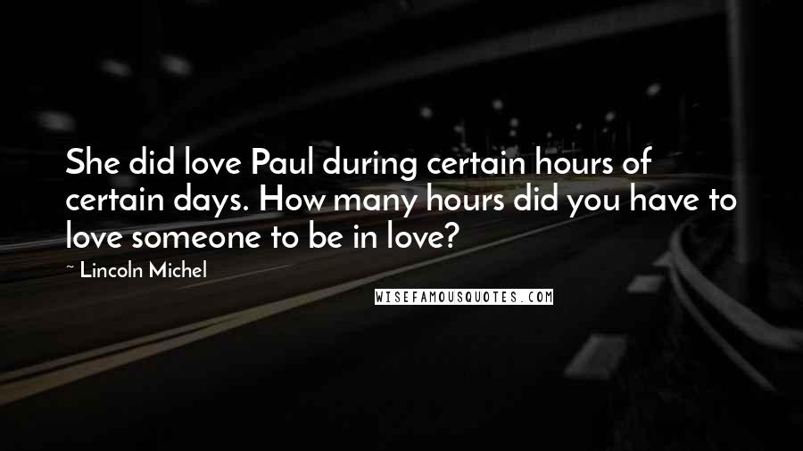 Lincoln Michel Quotes: She did love Paul during certain hours of certain days. How many hours did you have to love someone to be in love?